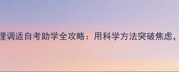 图片 高效备考+心理调适自考助学全攻略：用科学方法突破焦虑，轻松拿证！2