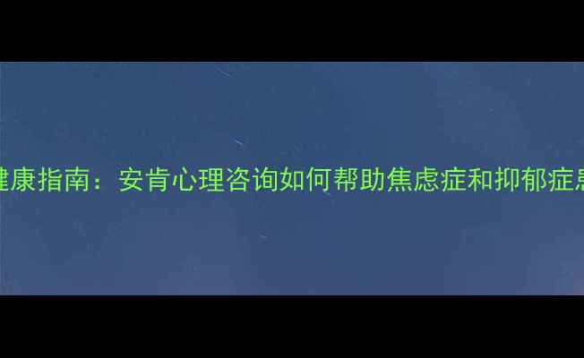 图片 高新区心理健康指南：安肯心理咨询如何帮助焦虑症和抑郁症患者重获新生