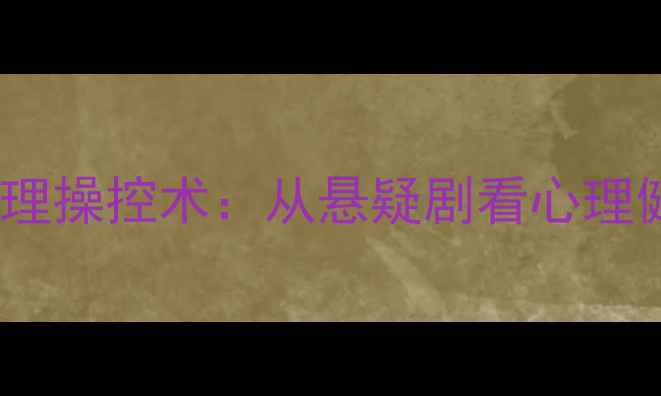 图片 高智商犯罪者的心理操控术：从悬疑剧看心理健康维护的必修课1