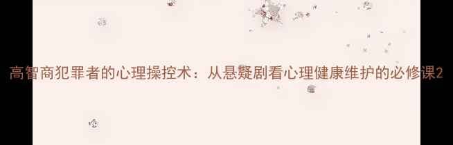 图片 高智商犯罪者的心理操控术：从悬疑剧看心理健康维护的必修课2