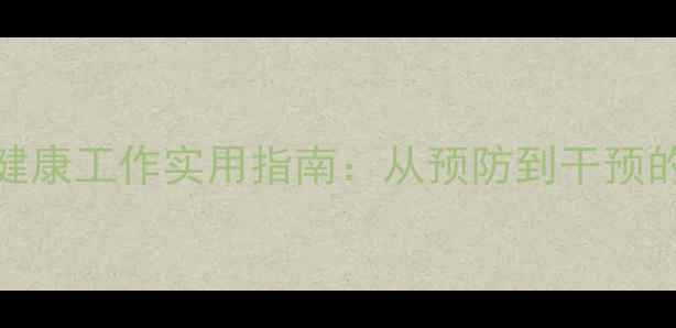 图片 高校团委心理健康工作实用指南：从预防到干预的全程管理方案