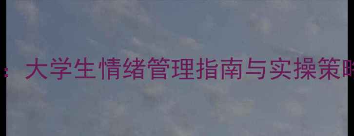 图片 高校心理健康教育：大学生情绪管理指南与实操策略（附最新数据）1