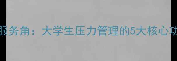 图片 高校心理健康服务角：大学生压力管理的5大核心功能与实用指南