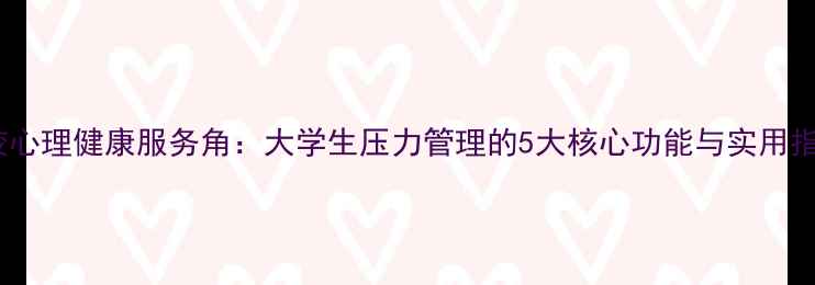 图片 高校心理健康服务角：大学生压力管理的5大核心功能与实用指南1