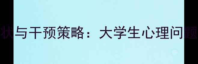 图片 高校心理健康现状与干预策略：大学生心理问题识别与应对指南