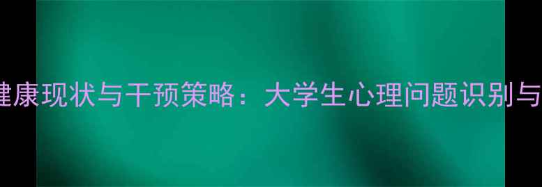 图片 高校心理健康现状与干预策略：大学生心理问题识别与应对指南2