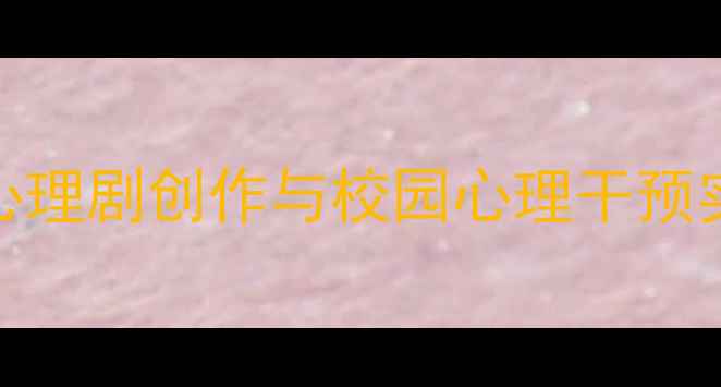 图片 高校心理健康短剧：大学生心理剧创作与校园心理干预实践指南（附完整剧本模板）