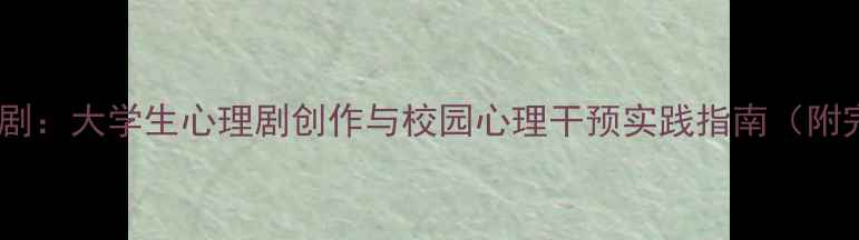 图片 高校心理健康短剧：大学生心理剧创作与校园心理干预实践指南（附完整剧本模板）1