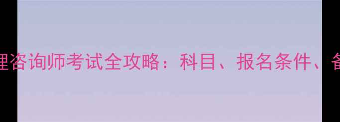 图片 高级心理咨询师考试全攻略：科目、报名条件、备考建议