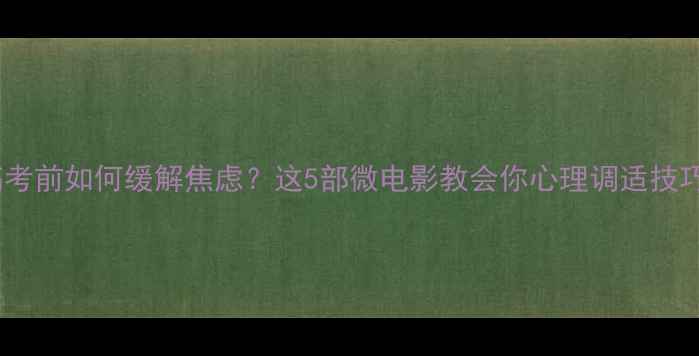 图片 高考前如何缓解焦虑？这5部微电影教会你心理调适技巧2