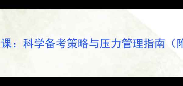 图片 高考前必看！心理健康课：科学备考策略与压力管理指南（附备考家长必读手册）1