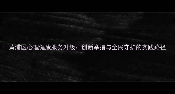 图片 黄浦区心理健康服务升级：创新举措与全民守护的实践路径