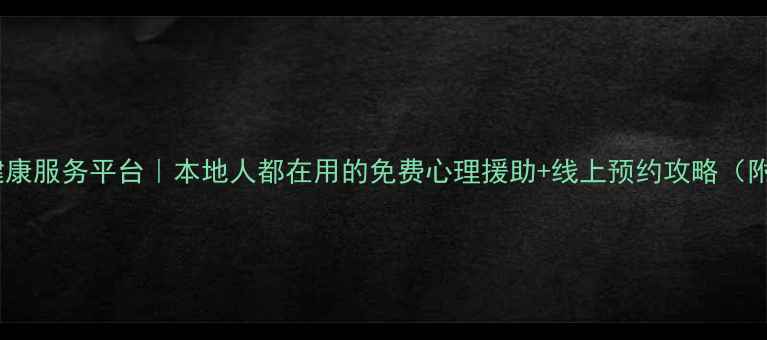图片 龙岩市心理健康服务平台｜本地人都在用的免费心理援助+线上预约攻略（附真实案例）1