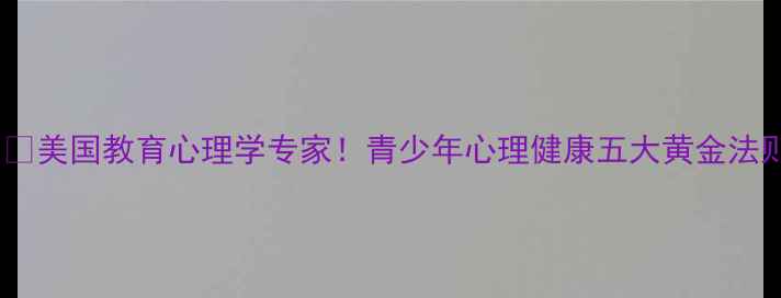 图片 🇺🇸美国教育心理学专家！青少年心理健康五大黄金法则2