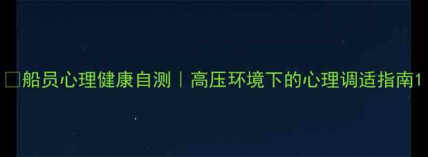 图片 🌊船员心理健康自测｜高压环境下的心理调适指南1