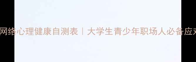 图片 🌐最新网络心理健康自测表｜大学生青少年职场人必备应对指南1