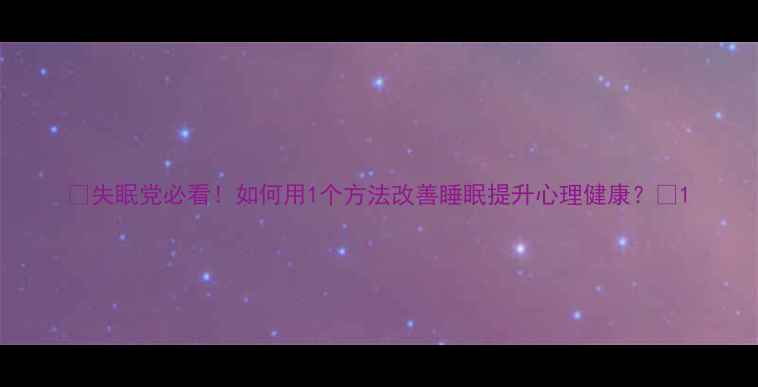 图片 🌙失眠党必看！如何用1个方法改善睡眠提升心理健康？🛌1