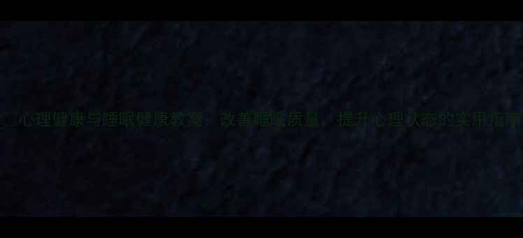图片 🌙心理健康与睡眠健康教案：改善睡眠质量，提升心理状态的实用指南