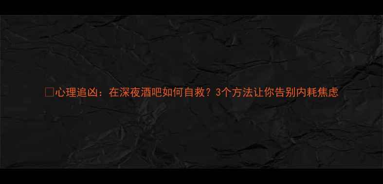 图片 🌙心理追凶：在深夜酒吧如何自救？3个方法让你告别内耗焦虑