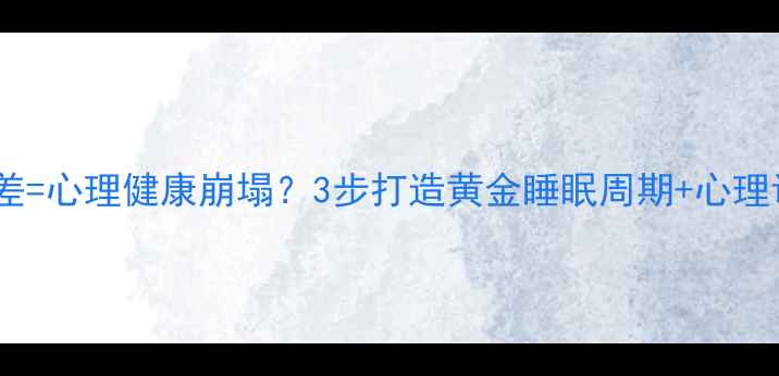 图片 🌙睡眠质量差=心理健康崩塌？3步打造黄金睡眠周期+心理调节指南🌙1