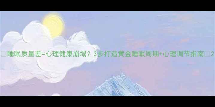 图片 🌙睡眠质量差=心理健康崩塌？3步打造黄金睡眠周期+心理调节指南🌙2