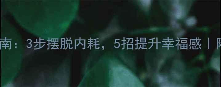 图片 🌞心理健康调节指南：3步摆脱内耗，5招提升幸福感｜附情绪管理干货💡2