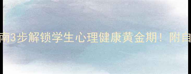 图片 🌞暑期心理自救指南3步解锁学生心理健康黄金期！附自测表+情绪急救包1