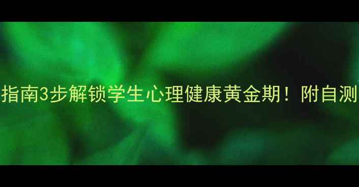 图片 🌞暑期心理自救指南3步解锁学生心理健康黄金期！附自测表+情绪急救包2