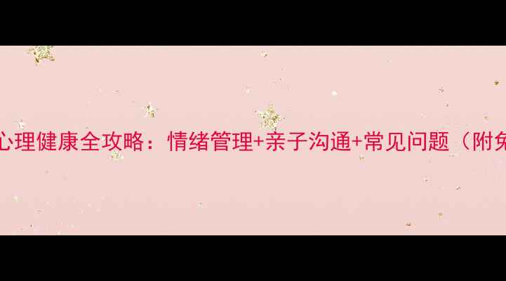 图片 🌟0-12岁儿童心理健康全攻略：情绪管理+亲子沟通+常见问题（附免费自测表）🌟