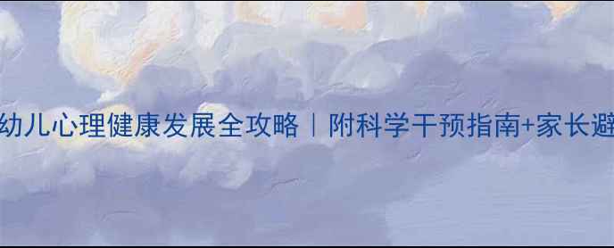 图片 🌟0-6岁幼儿心理健康发展全攻略｜附科学干预指南+家长避坑手册1