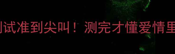 图片 🌟10分钟心理健康测试准到尖叫！测完才懂爱情里你缺了哪块拼图🌟1