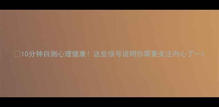 图片 🌟10分钟自测心理健康！这些信号说明你需要关注内心了…1