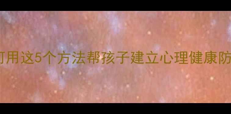 图片 🌟3-12岁必看！如何用这5个方法帮孩子建立心理健康防线？家长必收藏！1