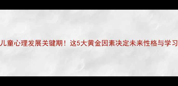 图片 🌟3-6岁儿童心理发展关键期！这5大黄金因素决定未来性格与学习能力🌱2