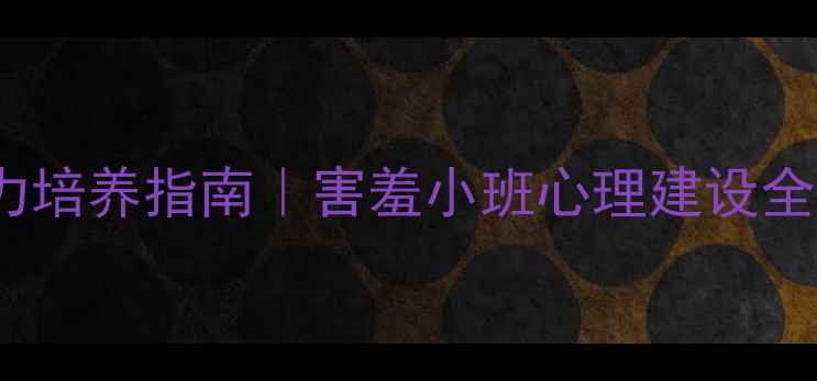 图片 🌟3-6岁孩子社交能力培养指南｜害羞小班心理建设全攻略（附实操方案）
