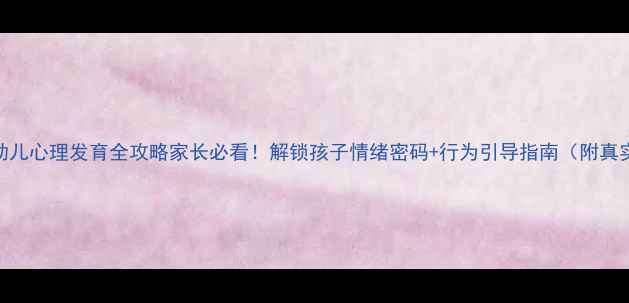 图片 🌟3-6岁幼儿心理发育全攻略家长必看！解锁孩子情绪密码+行为引导指南（附真实案例）1