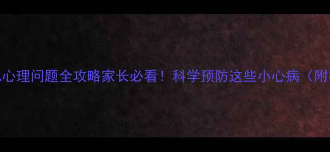 图片 🌟3-6岁幼儿心理问题全攻略家长必看！科学预防这些小心病（附实用指南）1