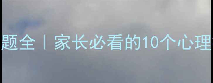图片 🌟3-6岁幼儿心理问题全｜家长必看的10个心理症状与应对指南🌟1