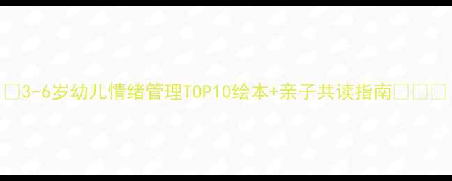 图片 🌟3-6岁幼儿情绪管理TOP10绘本+亲子共读指南👶🏻✨