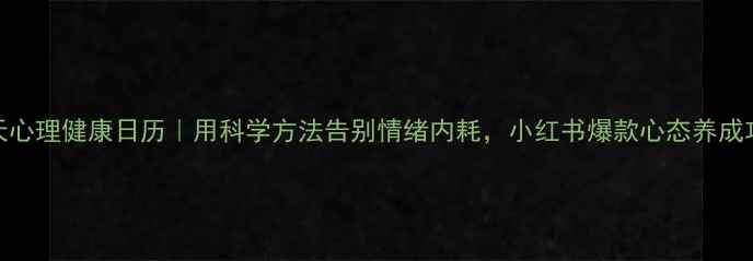 图片 🌟30天心理健康日历｜用科学方法告别情绪内耗，小红书爆款心态养成攻略✨