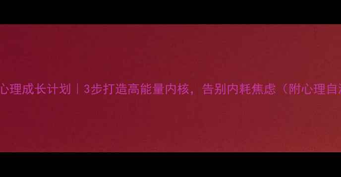 图片 🌟30天心理成长计划｜3步打造高能量内核，告别内耗焦虑（附心理自测表）2