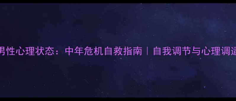 图片 🌟35岁男性心理状态：中年危机自救指南｜自我调节与心理调适全攻略
