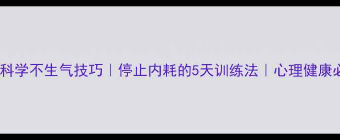 图片 🌟3个科学不生气技巧｜停止内耗的5天训练法｜心理健康必看🌟