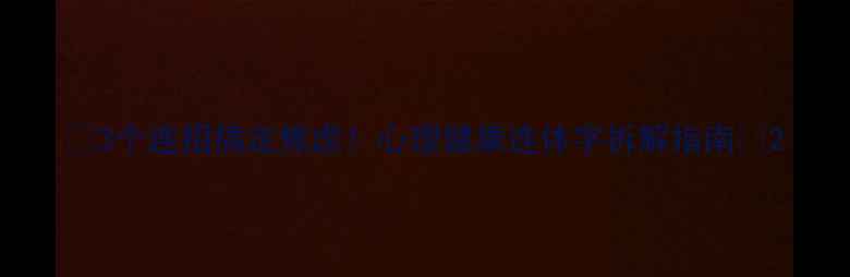 图片 🌟3个连招搞定焦虑！心理健康连体字拆解指南🌟2