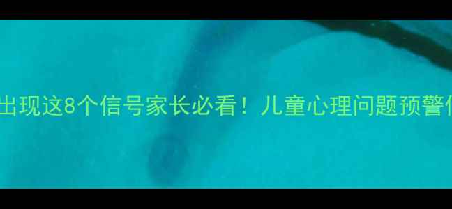 图片 🌟3步自查法｜孩子出现这8个信号家长必看！儿童心理问题预警信号+专业干预指南1