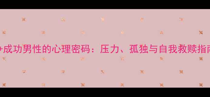 图片 🌟40+成功男性的心理密码：压力、孤独与自我救赎指南🌟1