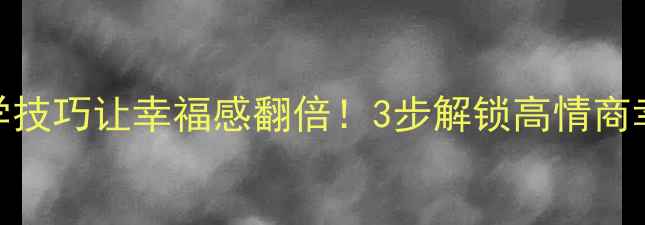 图片 🌟5个心理学技巧让幸福感翻倍！3步解锁高情商幸福生活🌟2
