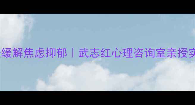 图片 🌟5个方法缓解焦虑抑郁｜武志红心理咨询室亲授实操指南💡