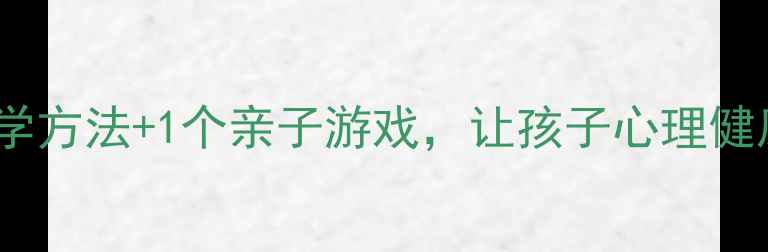 图片 🌟5个科学方法+1个亲子游戏，让孩子心理健康成长🌟