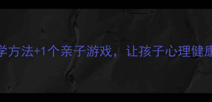 图片 🌟5个科学方法+1个亲子游戏，让孩子心理健康成长🌟1